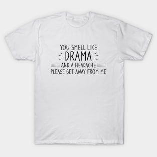 You Smell Like Drama And A Headache Please Get Away From Me T-Shirt